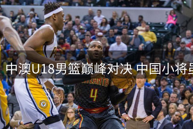 中澳U18男篮巅峰对决 中国小将虽败犹现潜力