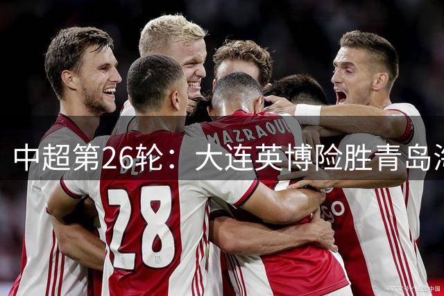 中超第26轮：大连英博险胜青岛海牛，客队遭遇9连败