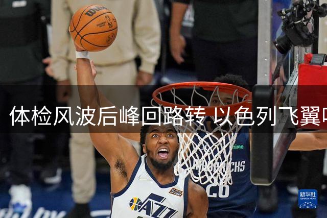 体检风波后峰回路转 以色列飞翼哈利利英超梦将圆