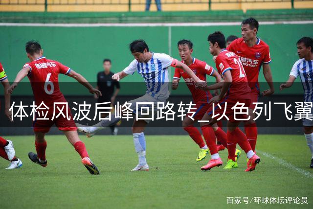 体检风波后峰回路转 以色列飞翼哈利利英超梦将圆
