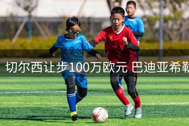切尔西让步100万欧元 巴迪亚希勒2700万转会那不勒斯