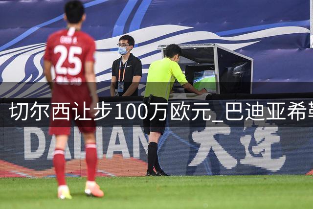切尔西让步100万欧元 巴迪亚希勒2700万转会那不勒斯