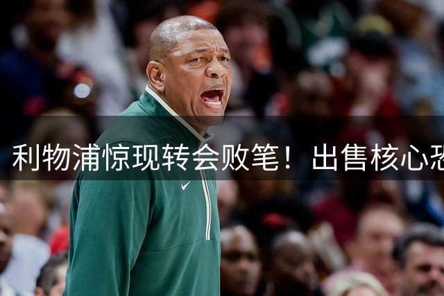 利物浦惊现转会败笔！出售核心恐致赛季崩盘