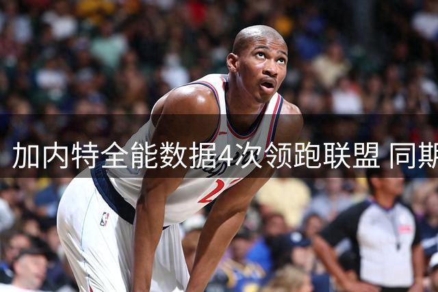 加内特全能数据4次领跑联盟 同期其他球员总和仅持平