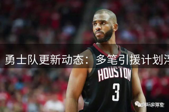 勇士队更新动态：多笔引援计划浮出水面 库里续约在即