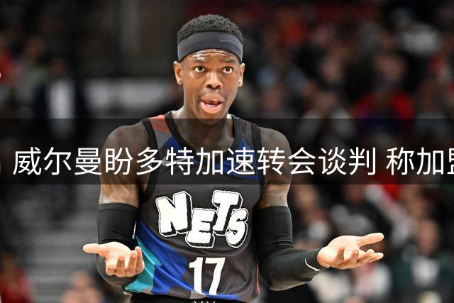 威尔曼盼多特加速转会谈判 称加盟德甲劲旅为理想选择