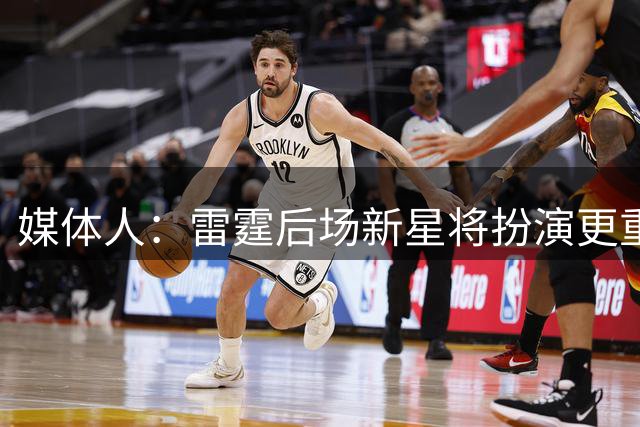 媒体人：雷霆后场新星将扮演更重要的角色，他会拿到一份大合同