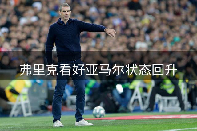 弗里克看好亚马尔状态回升