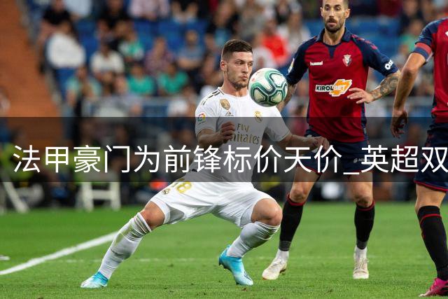 法甲豪门为前锋标价天价 英超双雄望而却步