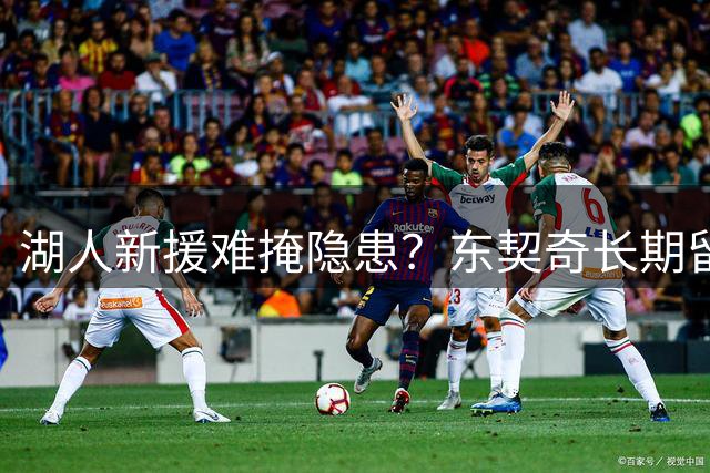 湖人新援难掩隐患？东契奇长期留队承诺暗藏变数