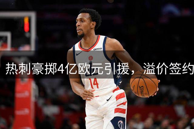 热刺豪掷4亿欧元引援，溢价签约引热议