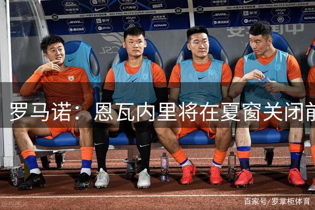 罗马诺：恩瓦内里将在夏窗关闭前离开阿森纳，他未进入社区盾名单