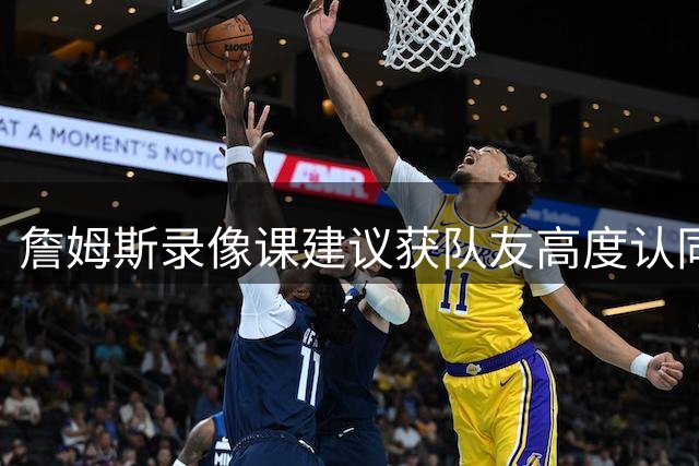 詹姆斯录像课建议获队友高度认同