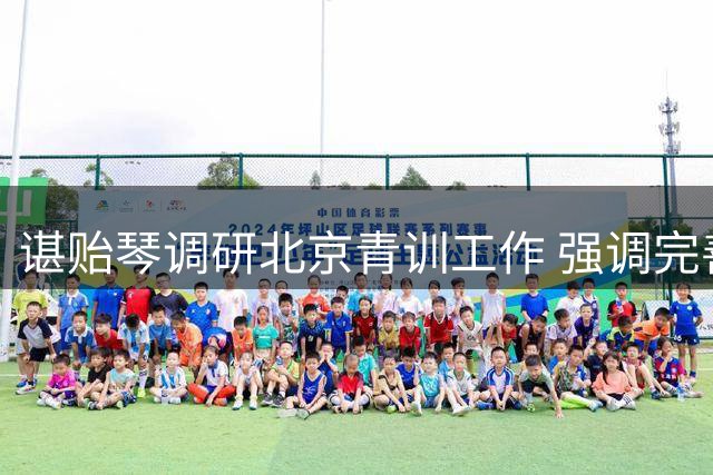 谌贻琴调研北京青训工作 强调完善足球人才培养体系