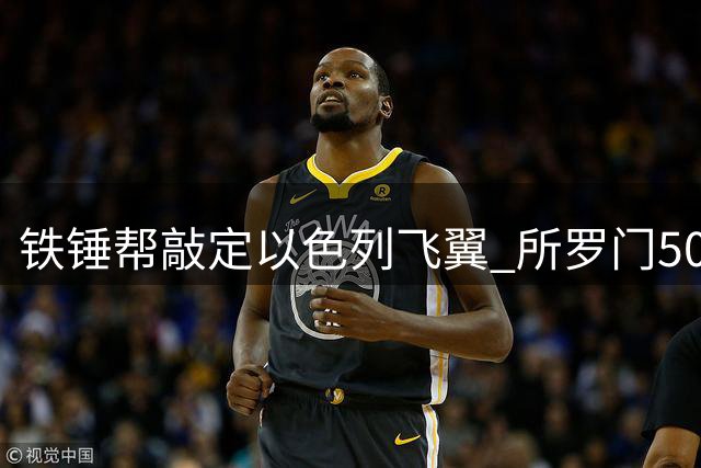 铁锤帮敲定以色列飞翼 所罗门500万镑加盟附带二次分成条款