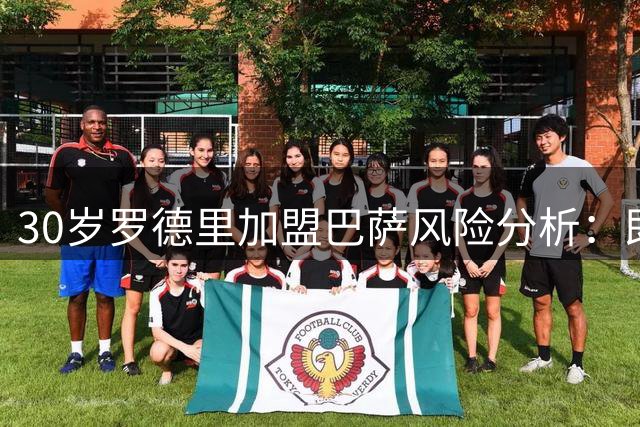 30岁罗德里加盟巴萨风险分析：即战力与青训投入难两全