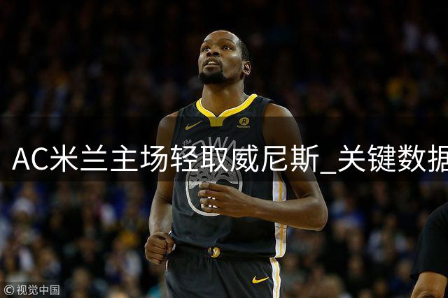 AC米兰主场轻取威尼斯 关键数据全面占优